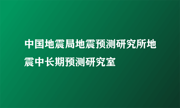 中国地震局地震预测研究所地震中长期预测研究室