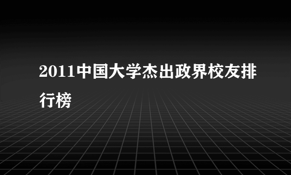 2011中国大学杰出政界校友排行榜