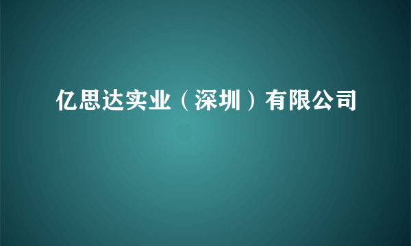 亿思达实业（深圳）有限公司