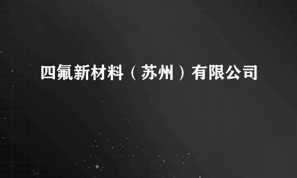 四氟新材料（苏州）有限公司