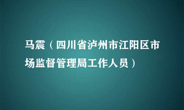 马震（四川省泸州市江阳区市场监督管理局工作人员）