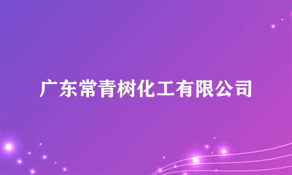 广东常青树化工有限公司