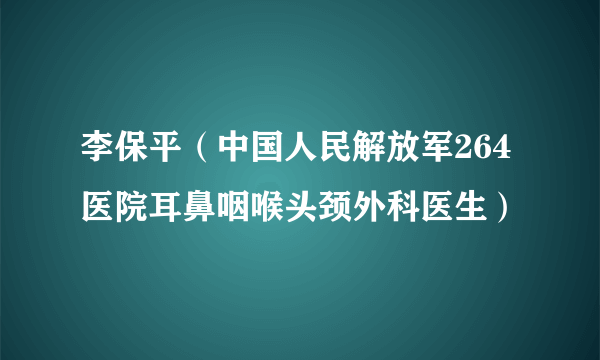 李保平（中国人民解放军264医院耳鼻咽喉头颈外科医生）