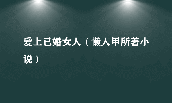 爱上已婚女人（懒人甲所著小说）