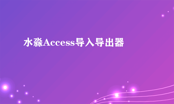 水淼Access导入导出器