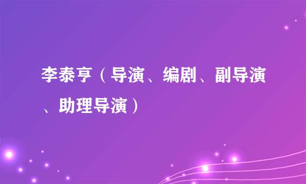 李泰亨（导演、编剧、副导演、助理导演）