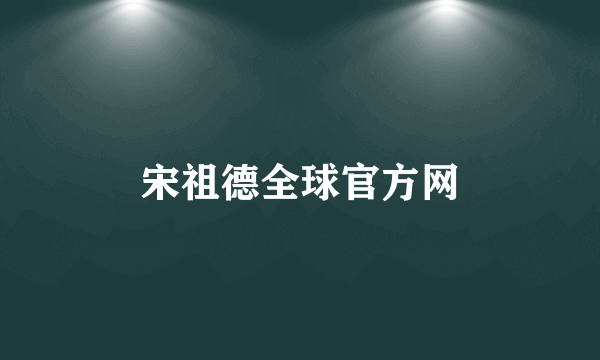 宋祖德全球官方网