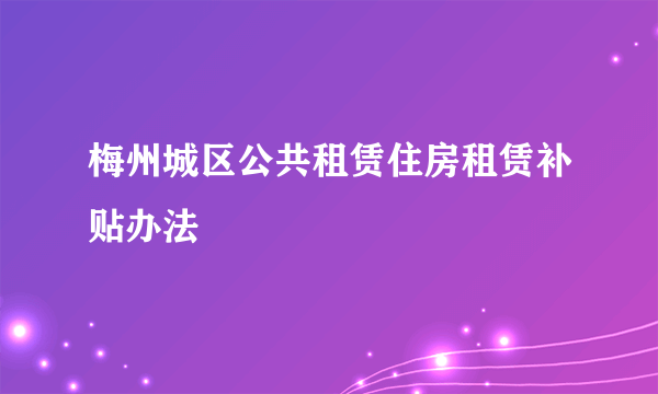 梅州城区公共租赁住房租赁补贴办法