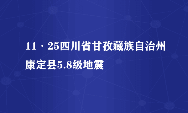 11·25四川省甘孜藏族自治州康定县5.8级地震