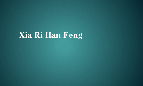 Xia Ri Han Feng