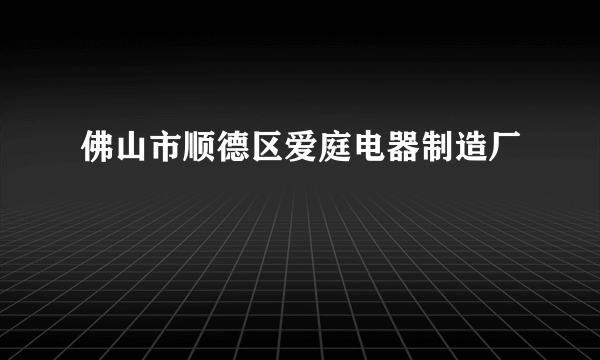 佛山市顺德区爱庭电器制造厂