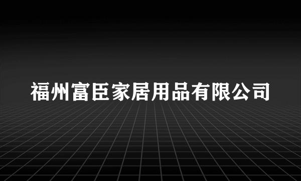 福州富臣家居用品有限公司