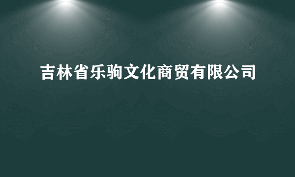 吉林省乐驹文化商贸有限公司