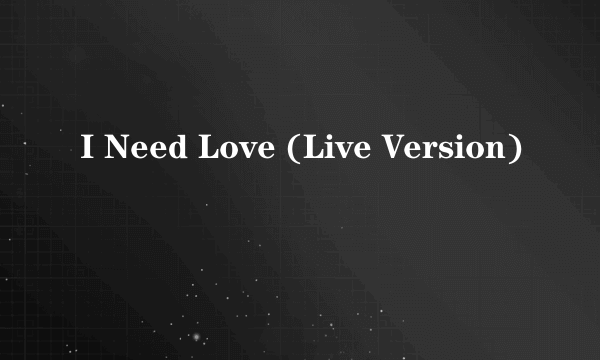 I Need Love (Live Version)