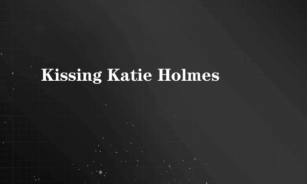 Kissing Katie Holmes