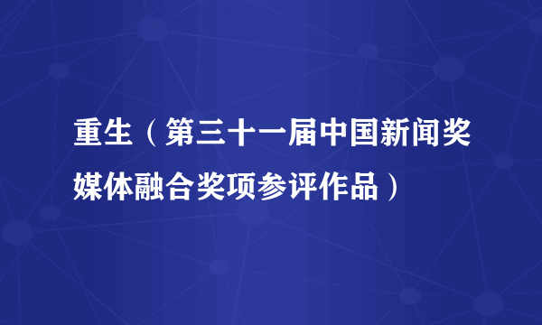 重生（第三十一届中国新闻奖媒体融合奖项参评作品）