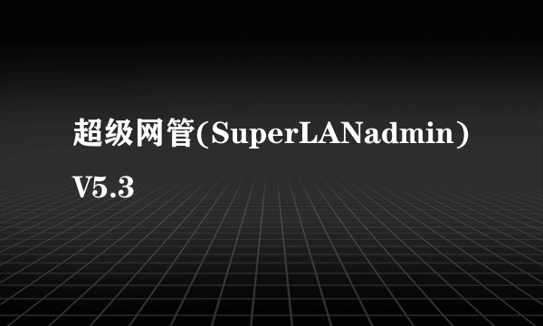 超级网管(SuperLANadmin)V5.3