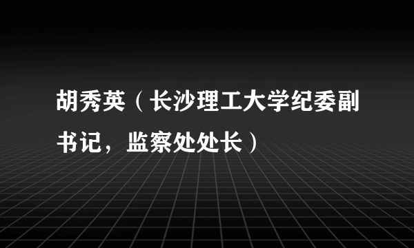 胡秀英（长沙理工大学纪委副书记，监察处处长）