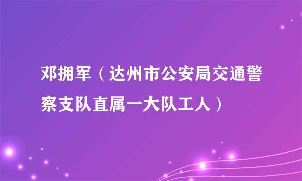 邓拥军（达州市公安局交通警察支队直属一大队工人）