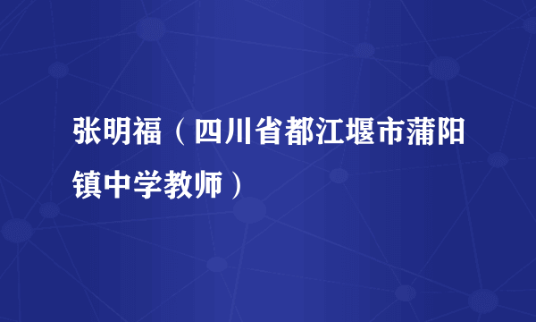 张明福（四川省都江堰市蒲阳镇中学教师）