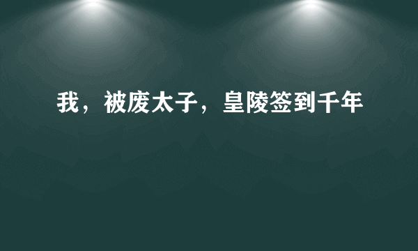 我，被废太子，皇陵签到千年