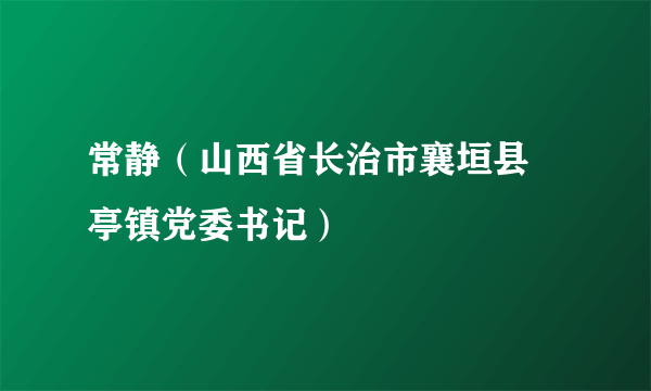 常静（山西省长治市襄垣县虒亭镇党委书记）