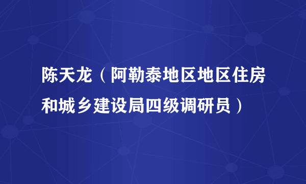 陈天龙（阿勒泰地区地区住房和城乡建设局四级调研员）