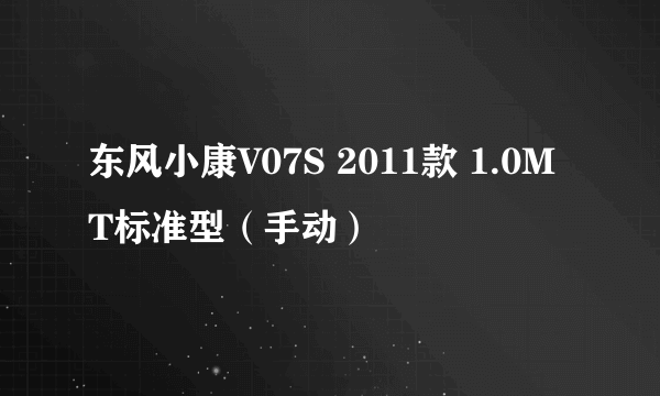 东风小康V07S 2011款 1.0MT标准型（手动）