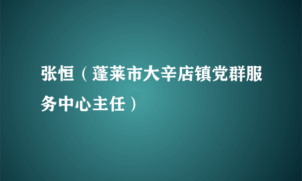 张恒（蓬莱市大辛店镇党群服务中心主任）