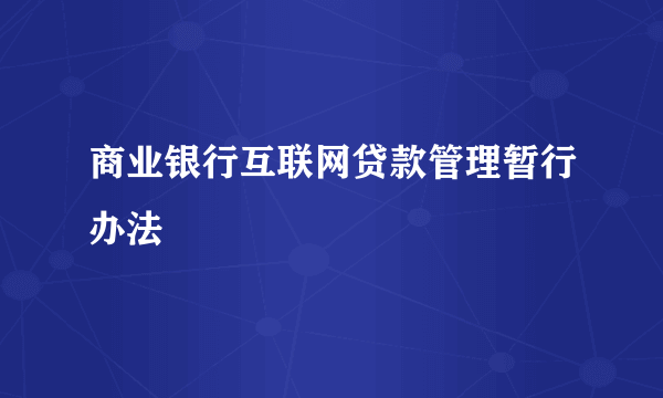 商业银行互联网贷款管理暂行办法