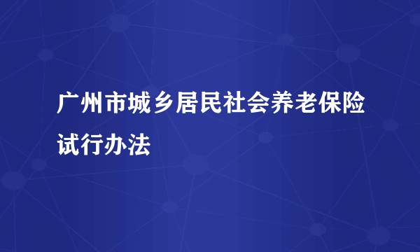 广州市城乡居民社会养老保险试行办法