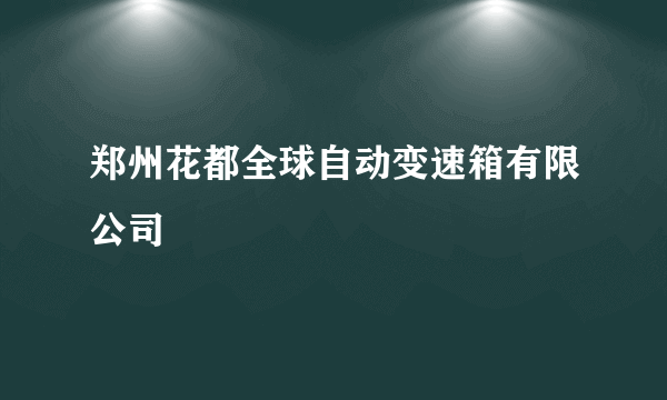 郑州花都全球自动变速箱有限公司