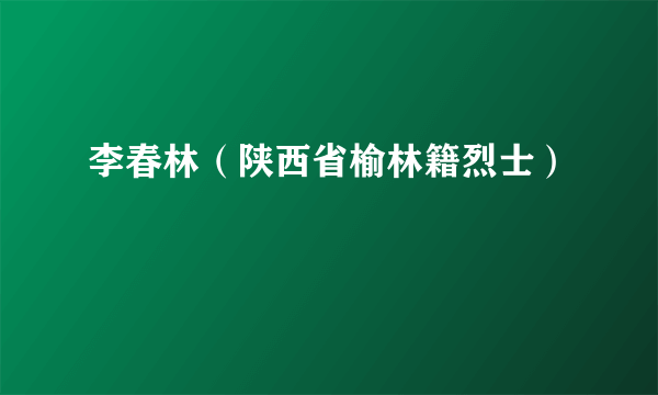 李春林（陕西省榆林籍烈士）