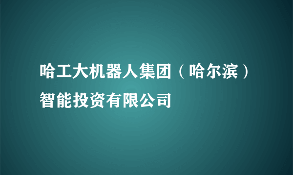 哈工大机器人集团（哈尔滨）智能投资有限公司