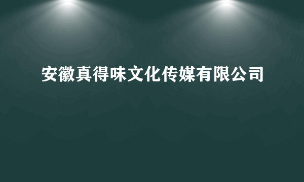 安徽真得味文化传媒有限公司