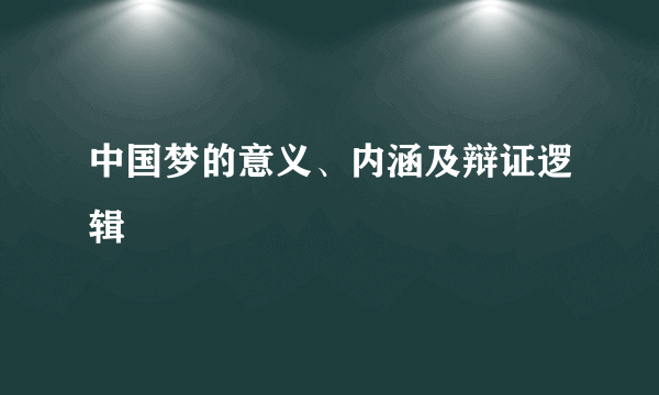 中国梦的意义、内涵及辩证逻辑