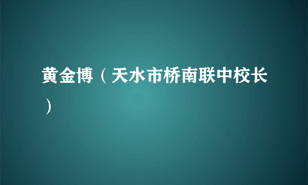 黄金博（天水市桥南联中校长）