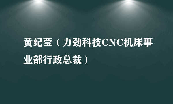 黄纪莹（力劲科技CNC机床事业部行政总裁）