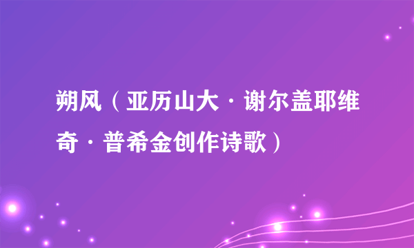 朔风（亚历山大·谢尔盖耶维奇·普希金创作诗歌）