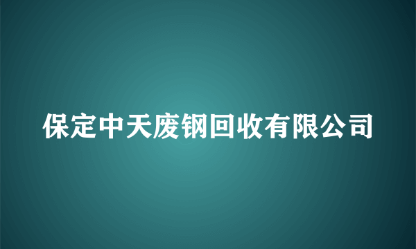 保定中天废钢回收有限公司