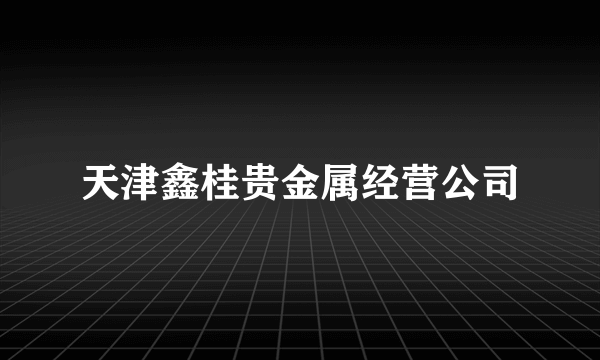 天津鑫桂贵金属经营公司