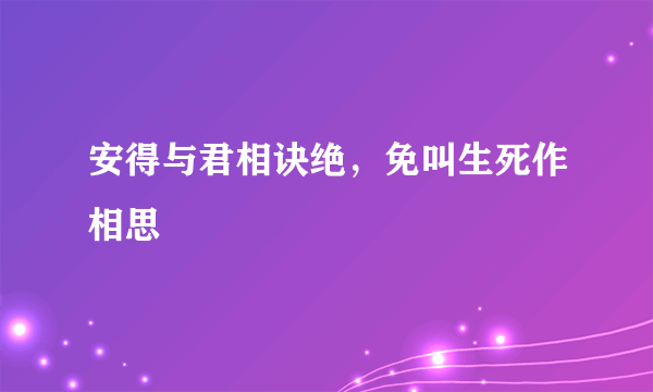 安得与君相诀绝，免叫生死作相思