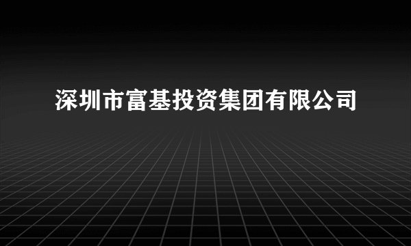 深圳市富基投资集团有限公司