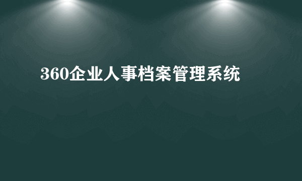 360企业人事档案管理系统