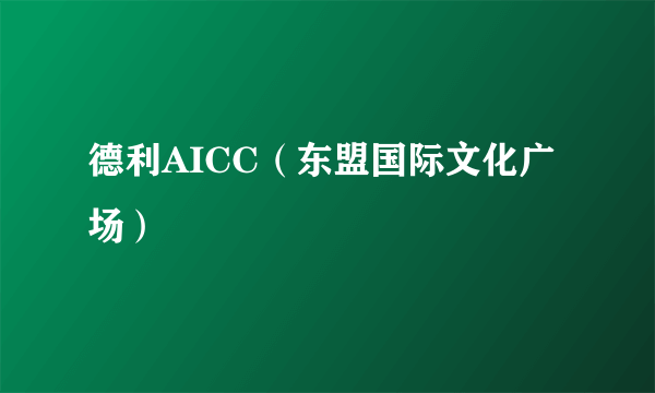 德利AICC（东盟国际文化广场）