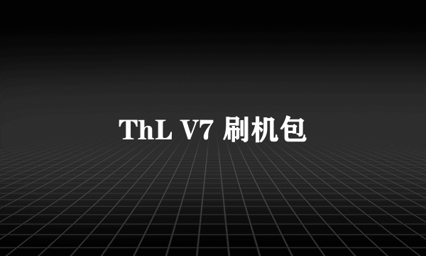 ThL V7 刷机包