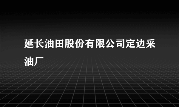 延长油田股份有限公司定边采油厂