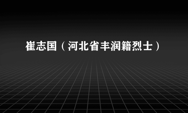 崔志国（河北省丰润籍烈士）