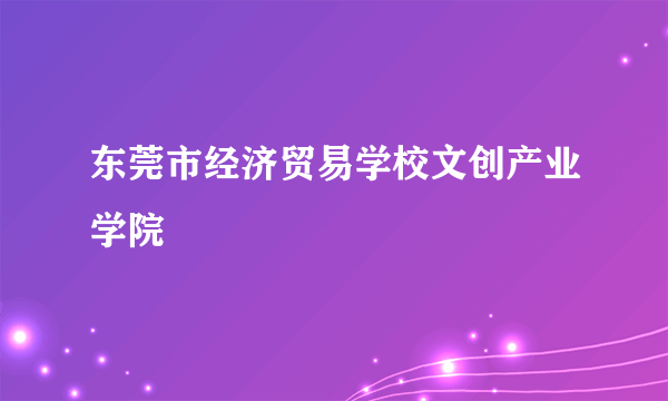 东莞市经济贸易学校文创产业学院