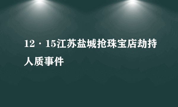 12·15江苏盐城抢珠宝店劫持人质事件